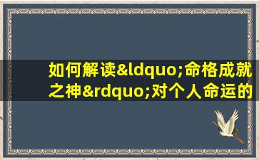 如何解读“命格成就之神”对个人命运的影响