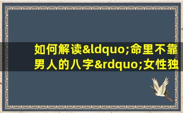 如何解读“命里不靠男人的八字”女性独立命运的八字特征分析