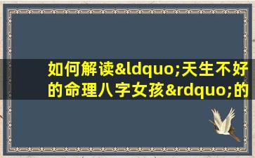 如何解读“天生不好的命理八字女孩”的命运挑战与转变可能性