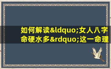 如何解读“女人八字命硬水多”这一命理现象