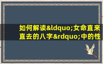 如何解读“女命直来直去的八字”中的性格特点与命运走向