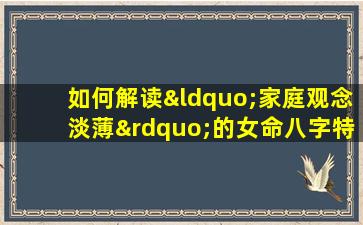 如何解读“家庭观念淡薄”的女命八字特征