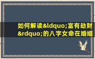 如何解读“富有劫财”的八字女命在婚姻中的影响