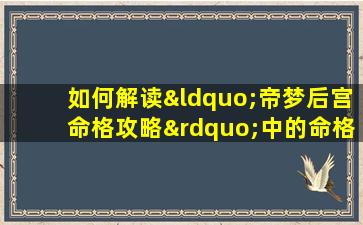 如何解读“帝梦后宫命格攻略”中的命格分析