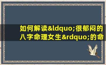 如何解读“很郁闷的八字命理女生”的命运走向与心理调适