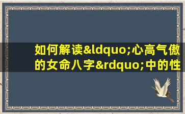 如何解读“心高气傲的女命八字”中的性格特征与命运走向