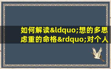 如何解读“想的多思虑重的命格”对个人性格与命运的影响