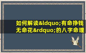 如何解读“有命挣钱无命花”的八字命理