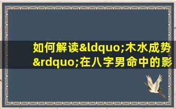 如何解读“木水成势”在八字男命中的影响