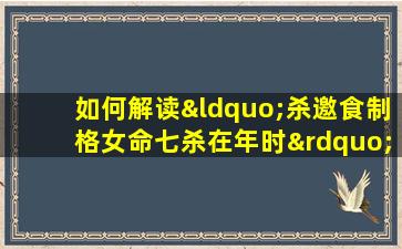 如何解读“杀邀食制格女命七杀在年时”中的命理含义