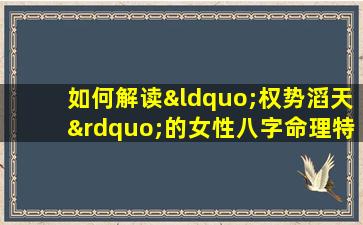 如何解读“权势滔天”的女性八字命理特征