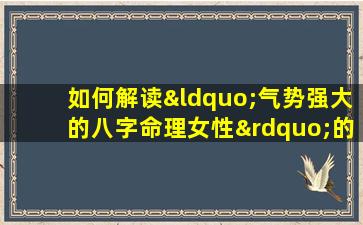 如何解读“气势强大的八字命理女性”的命理特征与人生走向