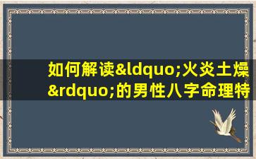 如何解读“火炎土燥”的男性八字命理特征