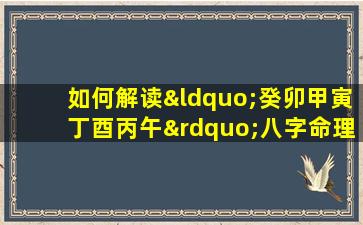 如何解读“癸卯甲寅丁酉丙午”八字命理