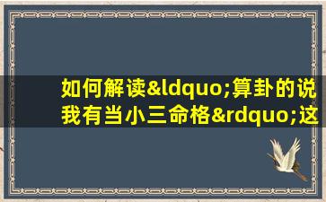 如何解读“算卦的说我有当小三命格”这一命理说法