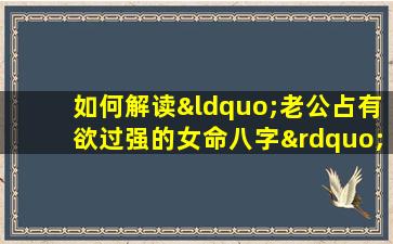 如何解读“老公占有欲过强的女命八字”