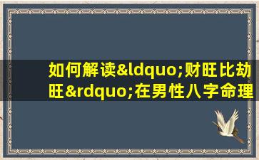 如何解读“财旺比劫旺”在男性八字命理中的影响