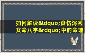 如何解读“食伤泻秀女命八字”中的命理特征