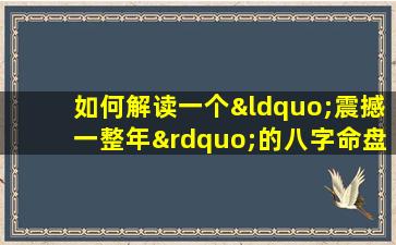 如何解读一个“震撼一整年”的八字命盘