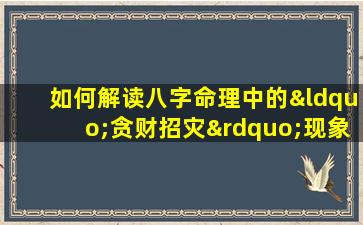 如何解读八字命理中的“贪财招灾”现象