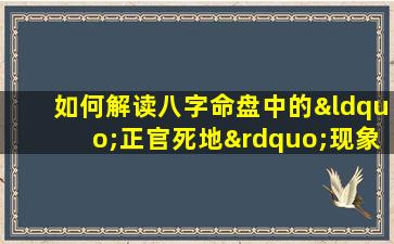 如何解读八字命盘中的“正官死地”现象