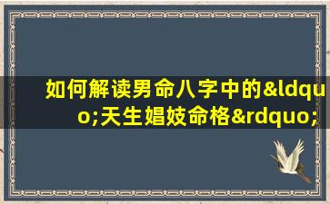 如何解读男命八字中的“天生娼妓命格”