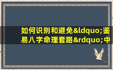 如何识别和避免“鉴易八字命理套路”中的常见陷阱