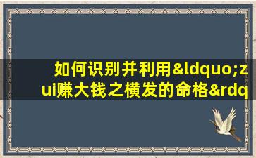 如何识别并利用“zui赚大钱之横发的命格”