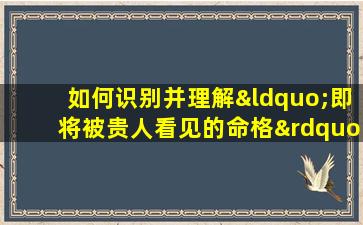 如何识别并理解“即将被贵人看见的命格”