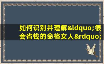 如何识别并理解“很会省钱的命格女人”的特征与行为模式