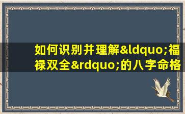 如何识别并理解“福禄双全”的八字命格