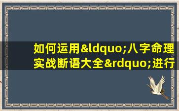 如何运用“八字命理实战断语大全”进行精准命理分析