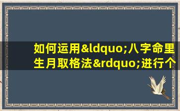 如何运用“八字命里生月取格法”进行个人命理分析