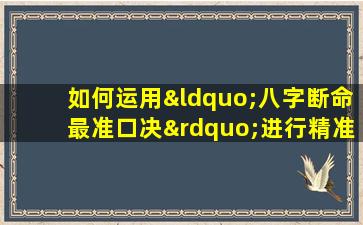 如何运用“八字断命最准口决”进行精准命理分析