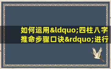 如何运用“四柱八字推命步骤口诀”进行命理分析