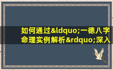 如何通过“一德八字命理实例解析”深入理解个人命运