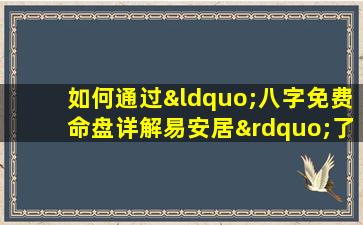 如何通过“八字免费命盘详解易安居”了解个人命运