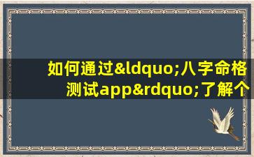 如何通过“八字命格测试app”了解个人命运与性格特点