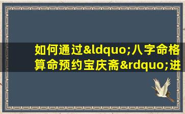 如何通过“八字命格算命预约宝庆斋”进行个人命运预测