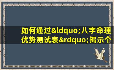 如何通过“八字命理优势测试表”揭示个人潜能与命运走向