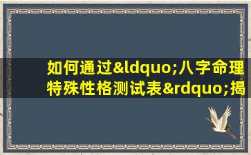 如何通过“八字命理特殊性格测试表”揭示个人性格特质