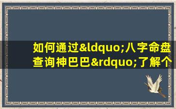 如何通过“八字命盘查询神巴巴”了解个人命运