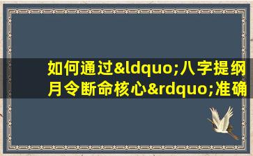 如何通过“八字提纲月令断命核心”准确预测个人命运