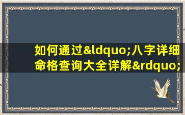 如何通过“八字详细命格查询大全详解”深入了解个人命运