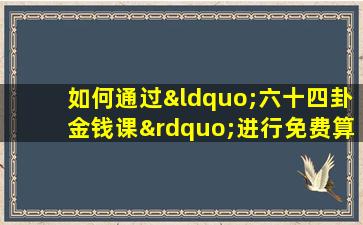 如何通过“六十四卦金钱课”进行免费算命