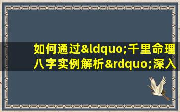 如何通过“千里命理八字实例解析”深入理解个人命运