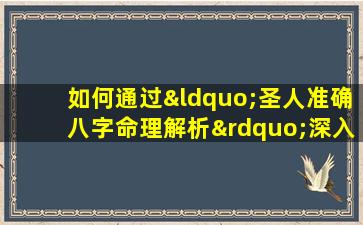 如何通过“圣人准确八字命理解析”深入理解个人命运