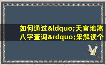 如何通过“天官地煞八字查询”来解读个人命格