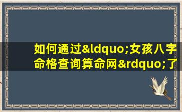 如何通过“女孩八字命格查询算命网”了解个人命运