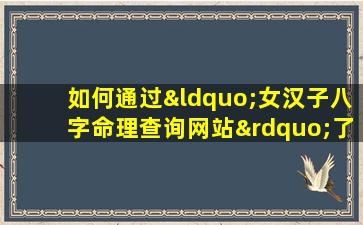 如何通过“女汉子八字命理查询网站”了解个人性格与命运